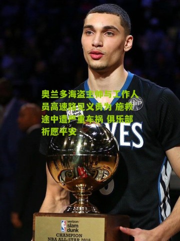 奥兰多海盗主帅与工作人员高速路见义勇为 施救途中遭严重车祸 俱乐部祈愿平安