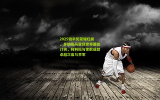 2025雅辛奖荣耀归属，多纳鲁马登顶世界最佳门将，阿利松与索默成就卓越次席与季军