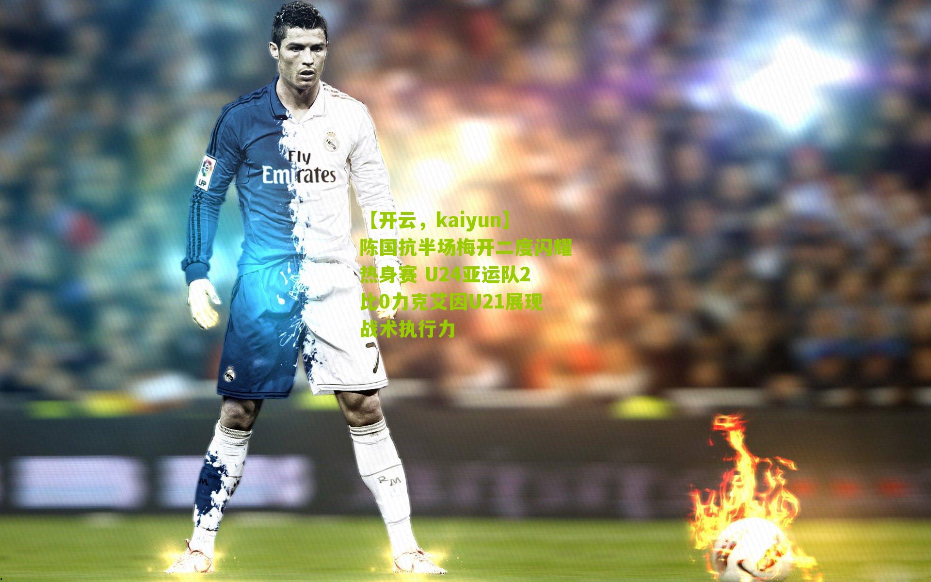 【开云，kaiyun】陈国抗半场梅开二度闪耀热身赛 U24亚运队2比0力克艾因U21展现战术执行力-第3张图片-开云官网首页-足球篮球直播平台