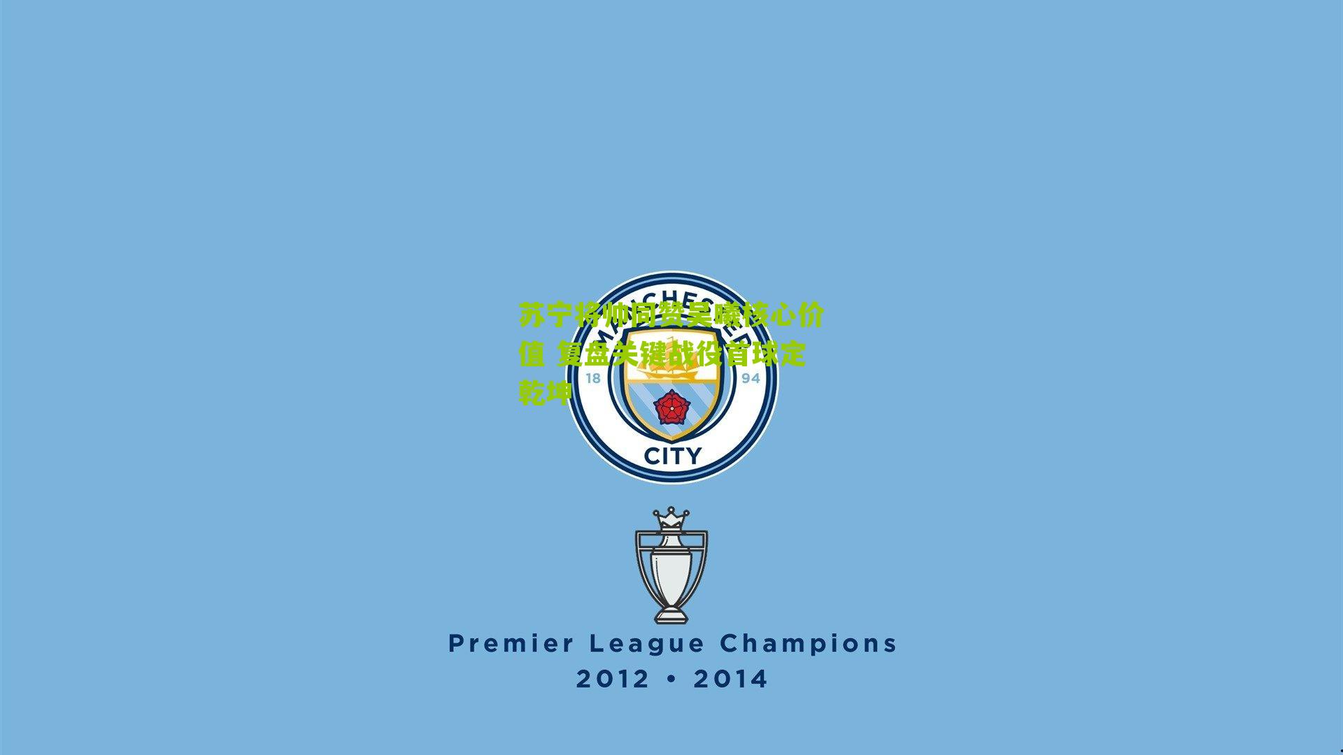 苏宁将帅同赞吴曦核心价值 复盘关键战役首球定乾坤-第2张图片-开云官网首页-足球篮球直播平台