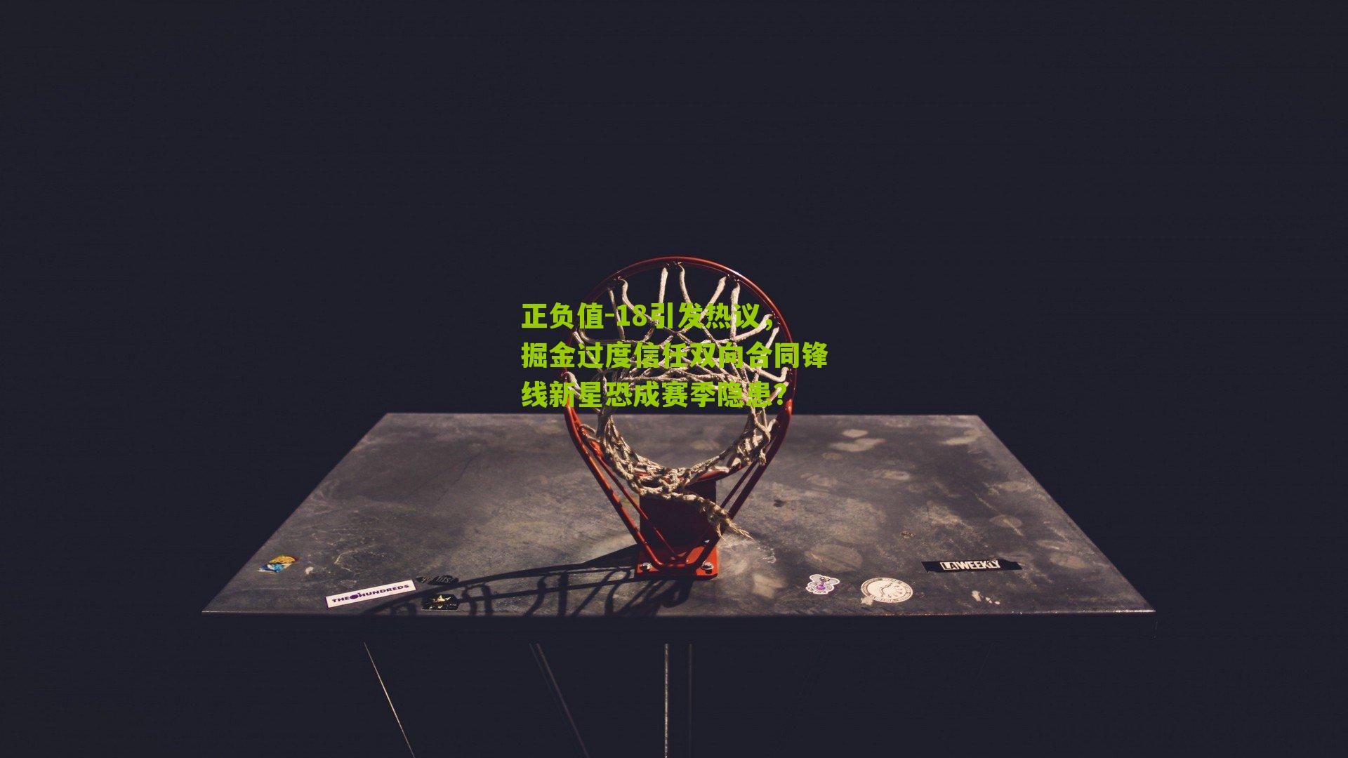 正负值-18引发热议,掘金过度信任双向合同锋线新星恐成赛季隐患?-第2张图片-开云官网首页-足球篮球直播平台 正负值-18引发热议,掘金过度信任双向合同锋线新星恐成赛季隐患?-第2张图片-开云官网首页-足球篮球直播平台