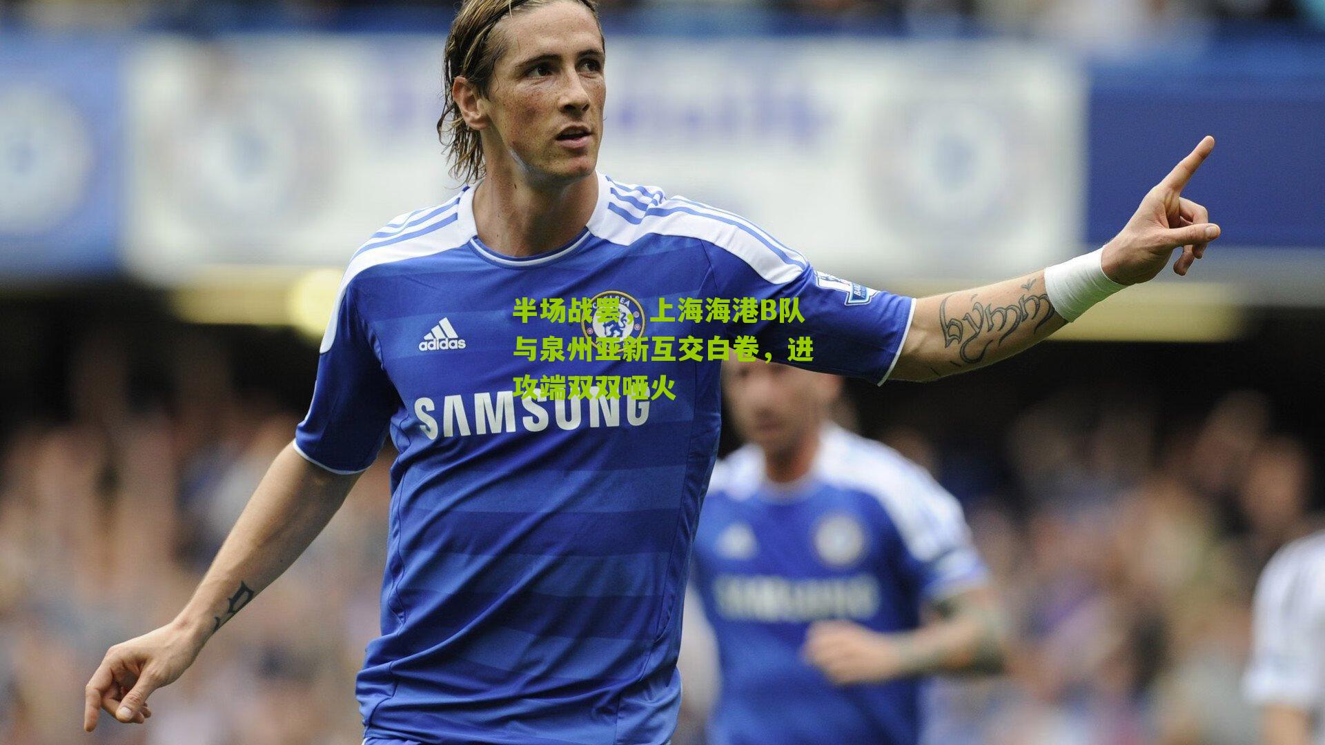 半场战罢，上海海港B队与泉州亚新互交白卷，进攻端双双哑火-第3张图片-开云官网首页-足球篮球直播平台