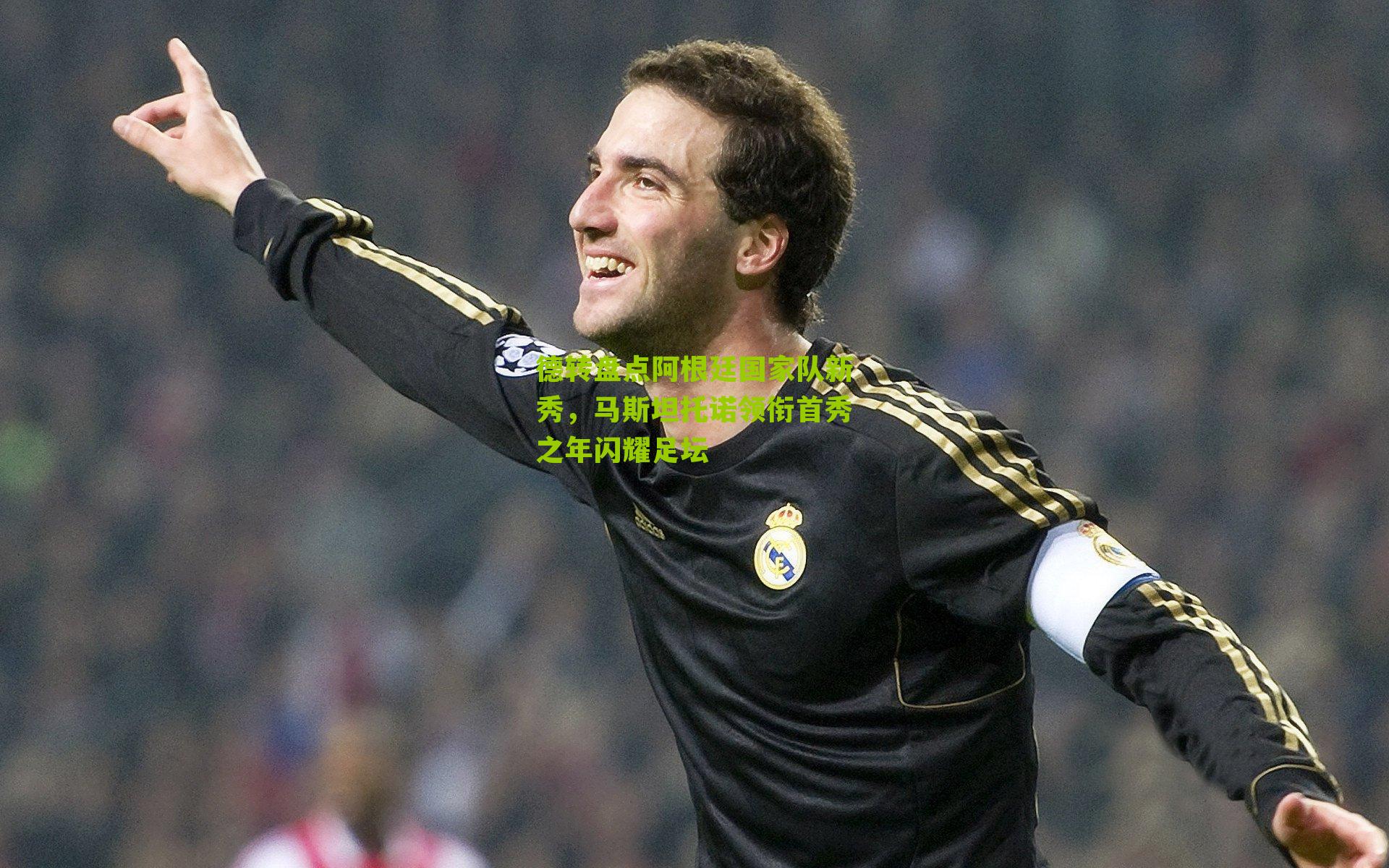 德转盘点阿根廷国家队新秀,马斯坦托诺领衔首秀之年闪耀足坛-第1张图片-开云官网首页-足球篮球直播平台 德转盘点阿根廷国家队新秀,马斯坦托诺领衔首秀之年闪耀足坛-第1张图片-开云官网首页-足球篮球直播平台